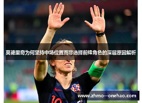 莫德里奇为何坚持中场位置而非选择前锋角色的深层原因解析 莫德里奇为何坚持中场位置而非选择前锋角色的深层原因解析