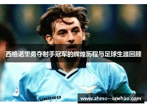 西格诺里勇夺射手冠军的辉煌历程与足球生涯回顾