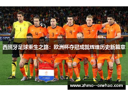 西班牙足球重生之路：欧洲杯夺冠成就辉煌历史新篇章