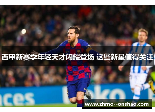 西甲新赛季年轻天才闪耀登场 这些新星值得关注