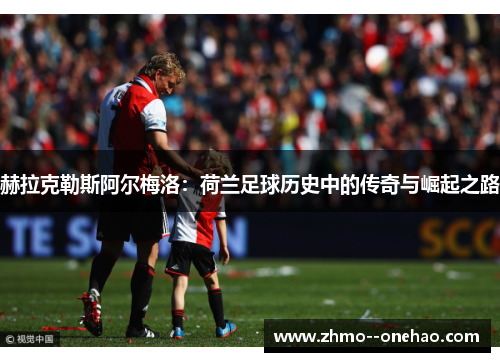 赫拉克勒斯阿尔梅洛:荷兰足球历史中的传奇与崛起之路 赫拉克勒斯阿尔梅洛:荷兰足球历史中的传奇与崛起之路