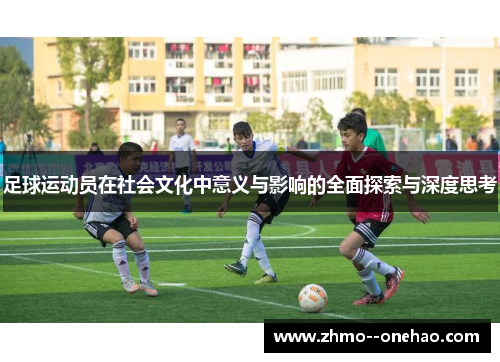 足球运动员在社会文化中意义与影响的全面探索与深度思考