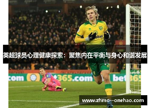 英超球员心理健康探索:聚焦内在平衡与身心和谐发展 英超球员心理健康探索:聚焦内在平衡与身心和谐发展