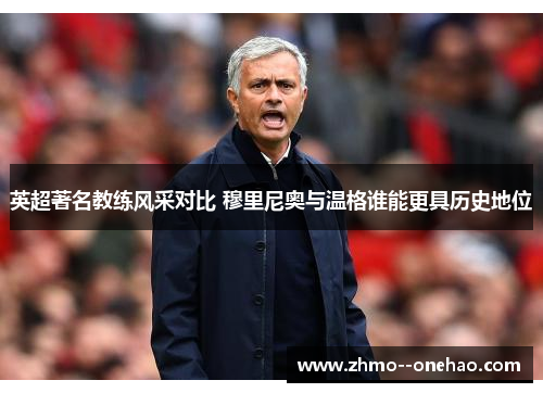 英超著名教练风采对比 穆里尼奥与温格谁能更具历史地位