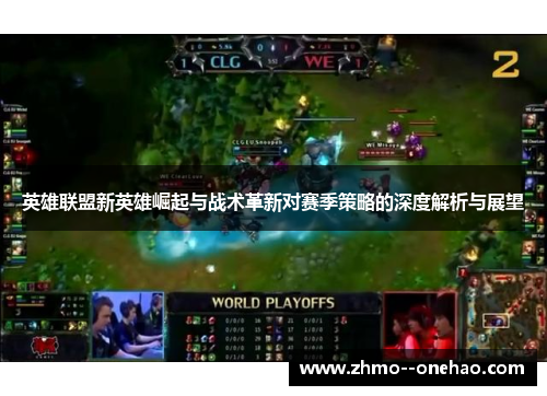 英雄联盟新英雄崛起与战术革新对赛季策略的深度解析与展望