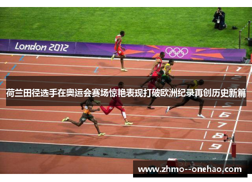 荷兰田径选手在奥运会赛场惊艳表现打破欧洲纪录再创历史新篇 荷兰田径选手在奥运会赛场惊艳表现打破欧洲纪录再创历史新篇