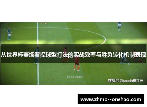 从世界杯赛场看控球型打法的实战效率与胜负转化机制表现 从世界杯赛场看控球型打法的实战效率与胜负转化机制表现