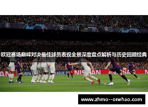 欧冠赛场巅峰对决最佳球员表现全景深度盘点解析与历史回顾经典