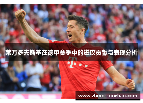 莱万多夫斯基在德甲赛季中的进攻贡献与表现分析 莱万多夫斯基在德甲赛季中的进攻贡献与表现分析