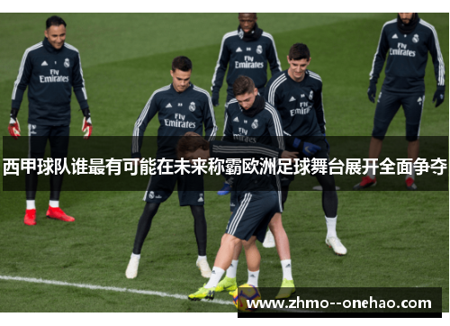 西甲球队谁最有可能在未来称霸欧洲足球舞台展开全面争夺
