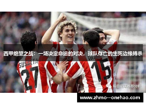 西甲绝望之战：一场决定命运的对决，球队存亡的生死边缘搏杀