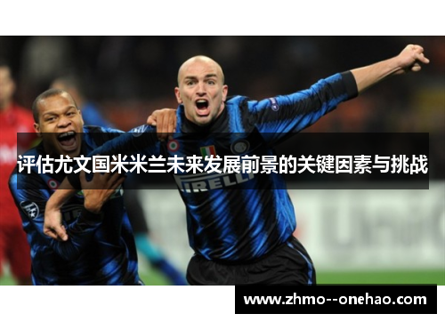 评估尤文国米米兰未来发展前景的关键因素与挑战