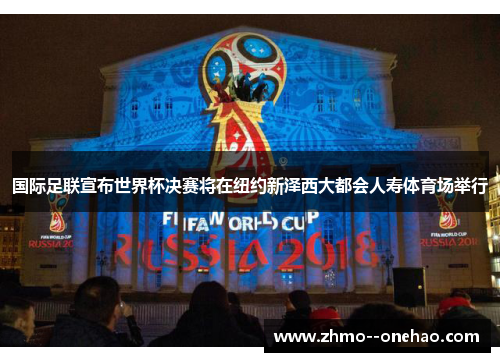 国际足联宣布世界杯决赛将在纽约新泽西大都会人寿体育场举行