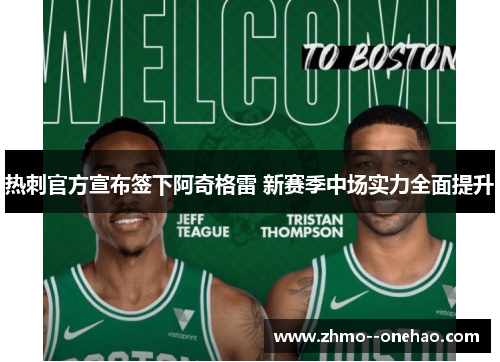 热刺官方宣布签下阿奇格雷 新赛季中场实力全面提升 热刺官方宣布签下阿奇格雷 新赛季中场实力全面提升