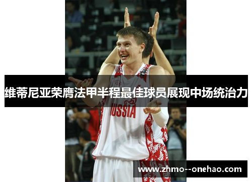 维蒂尼亚荣膺法甲半程最佳球员展现中场统治力