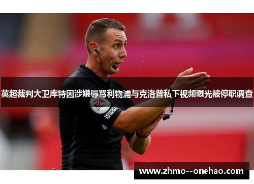 英超裁判大卫库特因涉嫌辱骂利物浦与克洛普私下视频曝光被停职调查
