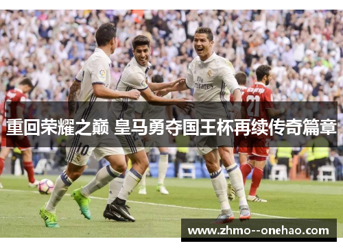 重回荣耀之巅 皇马勇夺国王杯再续传奇篇章