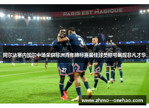 阿尔法塞内加尔中场荣获非洲青年锦标赛最佳球员称号展现非凡才华