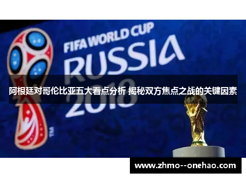 阿根廷对哥伦比亚五大看点分析 揭秘双方焦点之战的关键因素