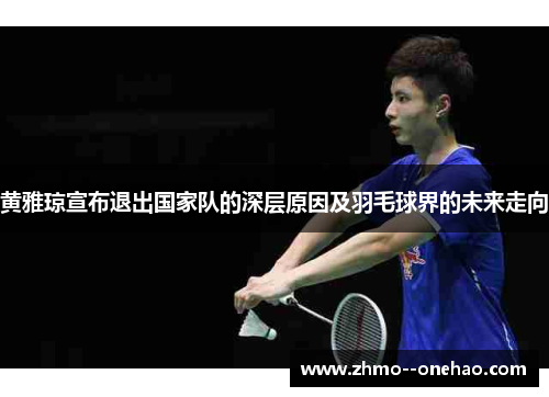 黄雅琼宣布退出国家队的深层原因及羽毛球界的未来走向