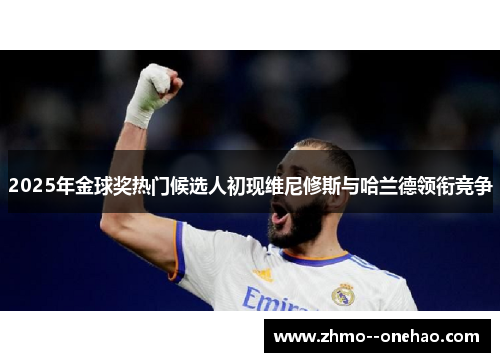 2025年金球奖热门候选人初现维尼修斯与哈兰德领衔竞争 2025年金球奖热门候选人初现维尼修斯与哈兰德领衔竞争