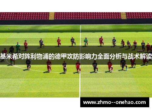 基米希对阵利物浦的德甲攻防影响力全面分析与战术解读