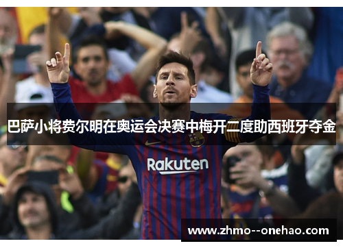 巴萨小将费尔明在奥运会决赛中梅开二度助西班牙夺金