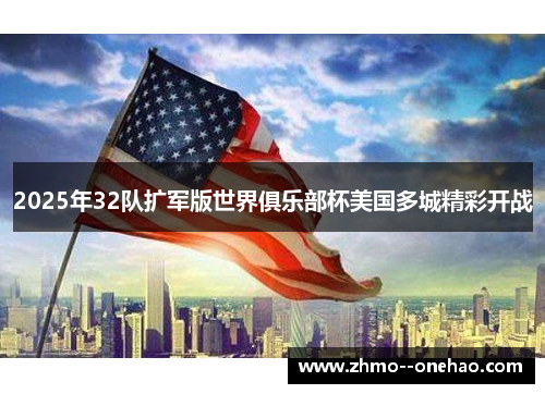 2025年32队扩军版世界俱乐部杯美国多城精彩开战