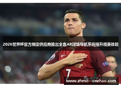 2026世界杯官方指定供应商推出全套AR球场导航系统提升观赛体验 2026世界杯官方指定供应商推出全套AR球场导航系统提升观赛体验